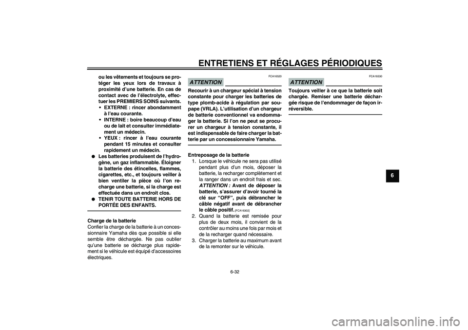 YAMAHA WR 250R 2010  Notices Demploi (in French) ENTRETIENS ET RÉGLAGES PÉRIODIQUES
6-32
6
ou les vêtements et toujours se pro-
téger les yeux lors de travaux à
proximité d’une batterie. En cas de
contact avec de l’électrolyte, effec-
tue