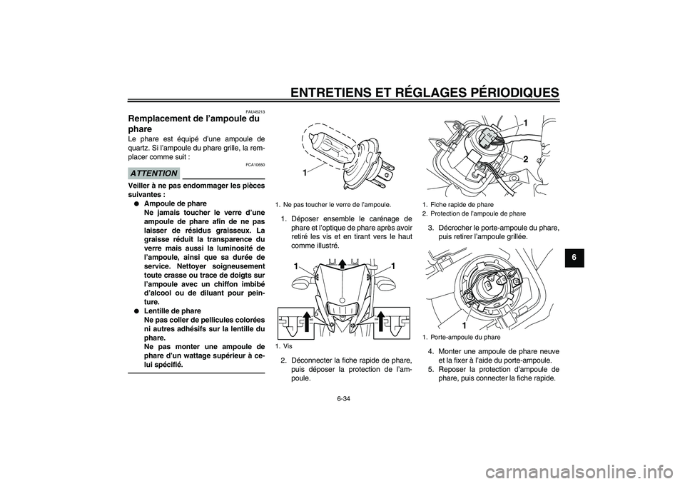 YAMAHA WR 250R 2010  Notices Demploi (in French) ENTRETIENS ET RÉGLAGES PÉRIODIQUES
6-34
6
FAU45213
Remplacement de l’ampoule du 
phare Le phare est équipé d’une ampoule de
quartz. Si l’ampoule du phare grille, la rem-
placer comme suit :A