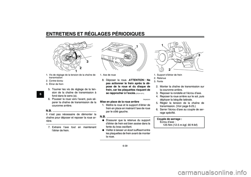YAMAHA WR 250R 2010  Notices Demploi (in French) ENTRETIENS ET RÉGLAGES PÉRIODIQUES
6-39
6
5. Tourner les vis de réglage de la ten-
sion de la chaîne de transmission à
fond dans le sens (a).
6. Pousser la roue vers l’avant, puis sé-
parer la