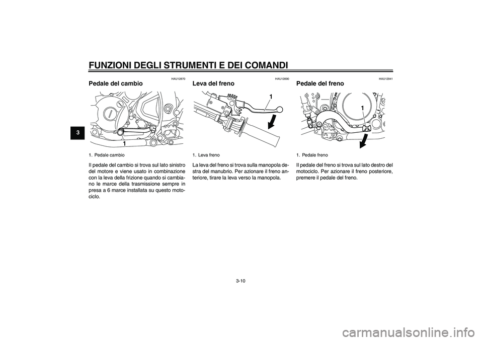 YAMAHA WR 250R 2010 Manuale duso (in Italian) FUNZIONI DEGLI STRUMENTI E DEI COMANDI
3-10
3
HAU12870
Pedale del cambio Il pedale del cambio si trova sul lato sinistro
del motore e viene usato in combinazione
con la leva della frizione quando si c YAMAHA WR 250R 2010 Manuale duso (in Italian) FUNZIONI DEGLI STRUMENTI E DEI COMANDI
3-10
3
HAU12870
Pedale del cambio Il pedale del cambio si trova sul lato sinistro
del motore e viene usato in combinazione
con la leva della frizione quando si c