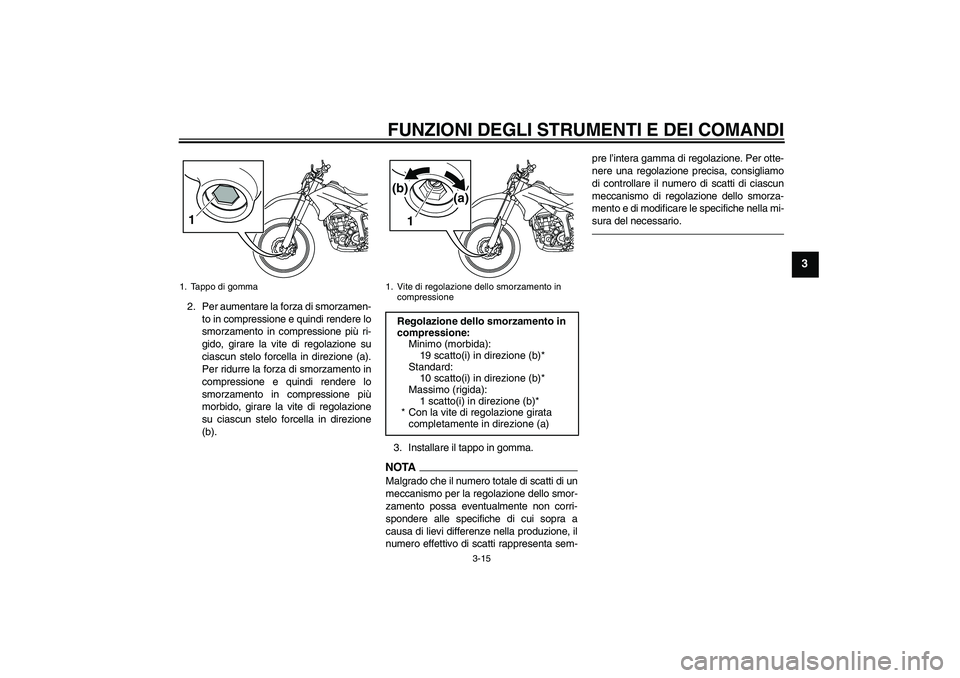 YAMAHA WR 250R 2010 Manuale duso (in Italian) FUNZIONI DEGLI STRUMENTI E DEI COMANDI
3-15
3
2. Per aumentare la forza di smorzamen-
to in compressione e quindi rendere lo
smorzamento in compressione più ri-
gido, girare la vite di regolazione su YAMAHA WR 250R 2010 Manuale duso (in Italian) FUNZIONI DEGLI STRUMENTI E DEI COMANDI
3-15
3
2. Per aumentare la forza di smorzamen-
to in compressione e quindi rendere lo
smorzamento in compressione più ri-
gido, girare la vite di regolazione su