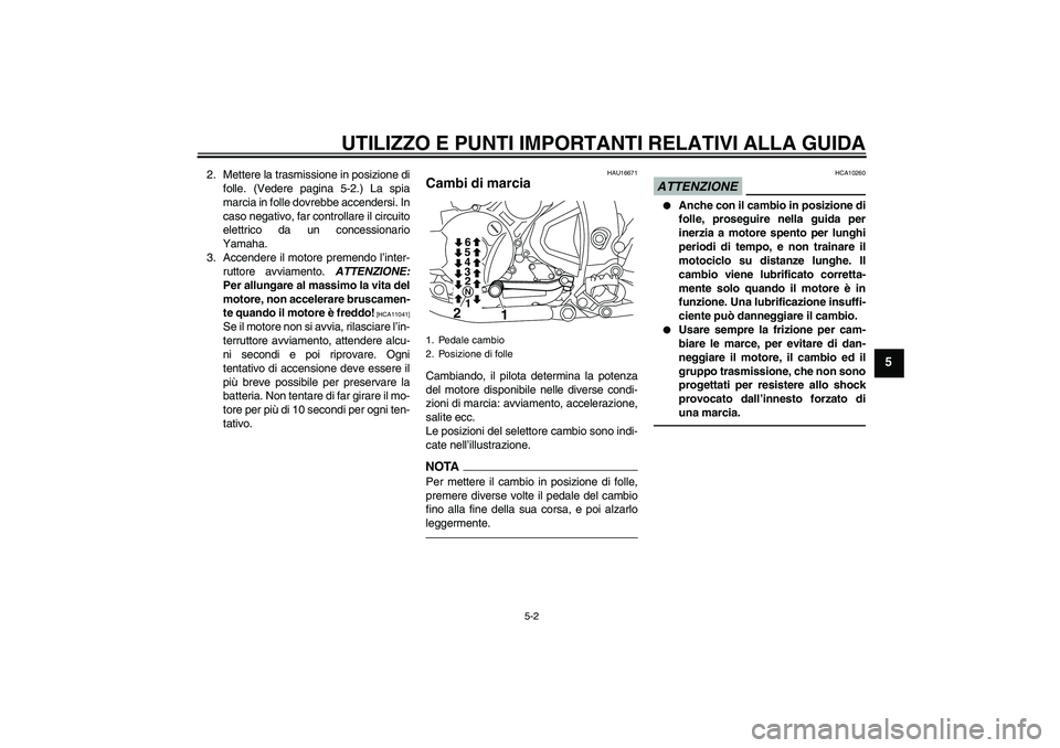 YAMAHA WR 250R 2010 Manuale duso (in Italian) UTILIZZO E PUNTI IMPORTANTI RELATIVI ALLA GUIDA
5-2
5
2. Mettere la trasmissione in posizione di
folle. (Vedere pagina 5-2.) La spia
marcia in folle dovrebbe accendersi. In
caso negativo, far controll YAMAHA WR 250R 2010 Manuale duso (in Italian) UTILIZZO E PUNTI IMPORTANTI RELATIVI ALLA GUIDA
5-2
5
2. Mettere la trasmissione in posizione di
folle. (Vedere pagina 5-2.) La spia
marcia in folle dovrebbe accendersi. In
caso negativo, far controll