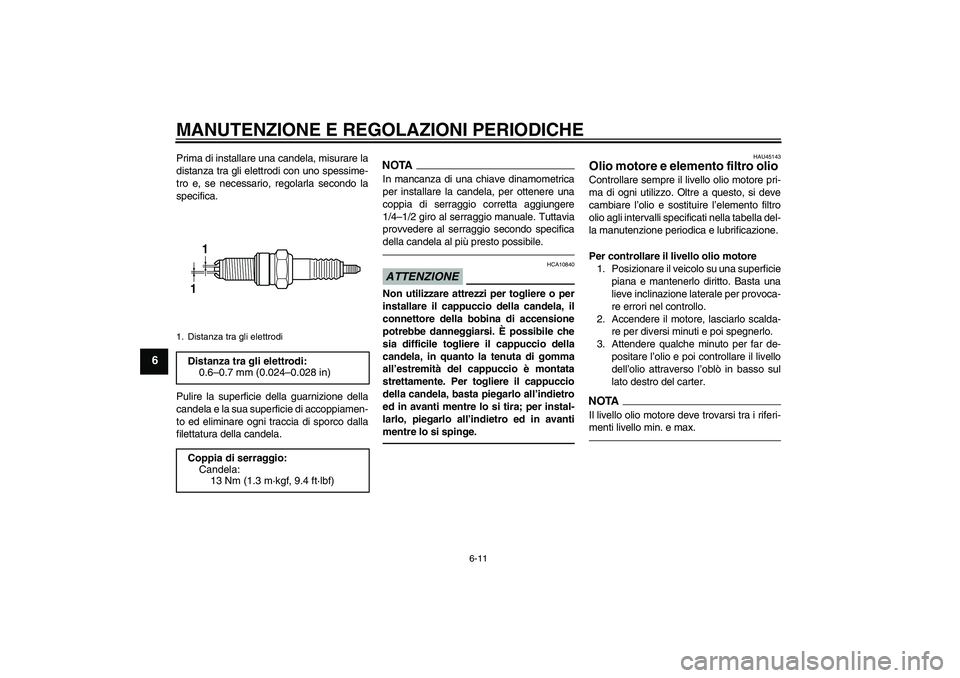 YAMAHA WR 250R 2010 Manuale duso (in Italian) MANUTENZIONE E REGOLAZIONI PERIODICHE
6-11
6
Prima di installare una candela, misurare la
distanza tra gli elettrodi con uno spessime-
tro e, se necessario, regolarla secondo la
specifica.
Pulire la s YAMAHA WR 250R 2010 Manuale duso (in Italian) MANUTENZIONE E REGOLAZIONI PERIODICHE
6-11
6
Prima di installare una candela, misurare la
distanza tra gli elettrodi con uno spessime-
tro e, se necessario, regolarla secondo la
specifica.
Pulire la s