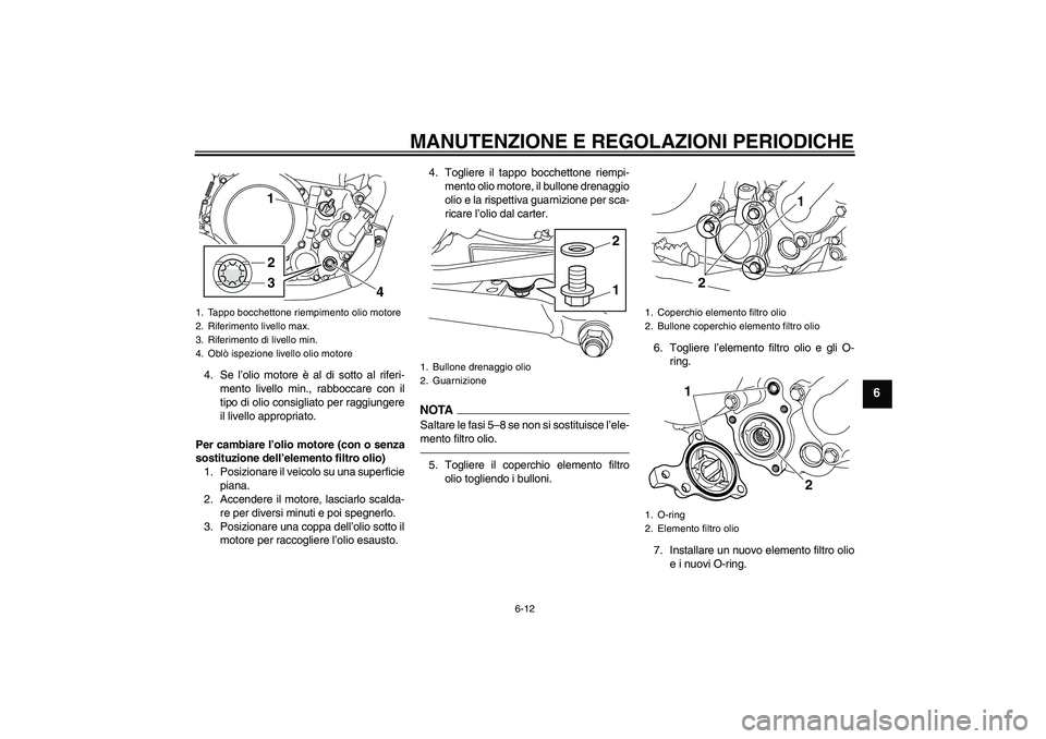 YAMAHA WR 250R 2010 Manuale duso (in Italian) MANUTENZIONE E REGOLAZIONI PERIODICHE
6-12
6
4. Se l’olio motore è al di sotto al riferi-
mento livello min., rabboccare con il
tipo di olio consigliato per raggiungere
il livello appropriato.
Per YAMAHA WR 250R 2010 Manuale duso (in Italian) MANUTENZIONE E REGOLAZIONI PERIODICHE
6-12
6
4. Se l’olio motore è al di sotto al riferi-
mento livello min., rabboccare con il
tipo di olio consigliato per raggiungere
il livello appropriato.
Per