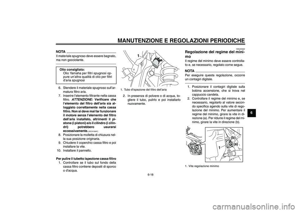 YAMAHA WR 250R 2010 Manuale duso (in Italian) MANUTENZIONE E REGOLAZIONI PERIODICHE
6-18
6
NOTAIl materiale spugnoso deve essere bagnato,
ma non gocciolante.6. Stendere il materiale spugnoso sull’ar-
matura filtro aria.
7. Inserire l’elemento YAMAHA WR 250R 2010 Manuale duso (in Italian) MANUTENZIONE E REGOLAZIONI PERIODICHE
6-18
6
NOTAIl materiale spugnoso deve essere bagnato,
ma non gocciolante.6. Stendere il materiale spugnoso sull’ar-
matura filtro aria.
7. Inserire l’elemento