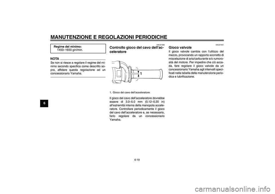 YAMAHA WR 250R 2010 Manuale duso (in Italian) MANUTENZIONE E REGOLAZIONI PERIODICHE
6-19
6
NOTASe non si riesce a regolare il regime del mi-
nimo secondo specifica come descritto so-
pra, affidare questa regolazione ad un
concessionario Yamaha.
H YAMAHA WR 250R 2010 Manuale duso (in Italian) MANUTENZIONE E REGOLAZIONI PERIODICHE
6-19
6
NOTASe non si riesce a regolare il regime del mi-
nimo secondo specifica come descritto so-
pra, affidare questa regolazione ad un
concessionario Yamaha.
H