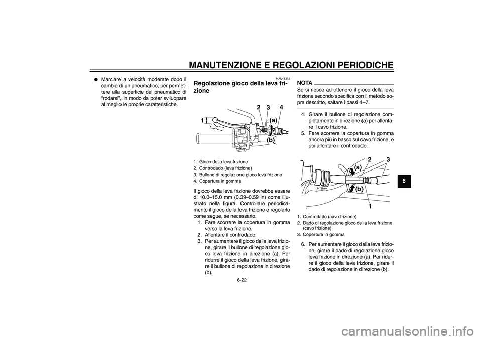 YAMAHA WR 250R 2010  Manuale duso (in Italian) MANUTENZIONE E REGOLAZIONI PERIODICHE
6-22
6

Marciare a velocità moderate dopo il
cambio di un pneumatico, per permet-
tere alla superficie del pneumatico di
“rodarsi”, in modo da poter svilupp