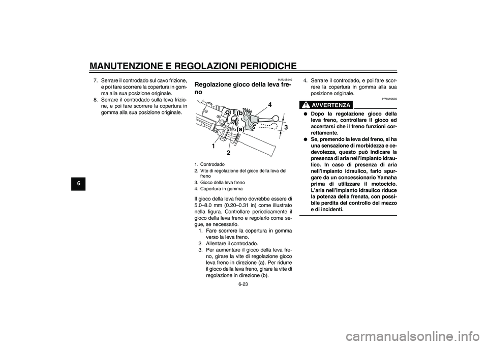 YAMAHA WR 250R 2010  Manuale duso (in Italian) MANUTENZIONE E REGOLAZIONI PERIODICHE
6-23
6
7. Serrare il controdado sul cavo frizione,
e poi fare scorrere la copertura in gom-
ma alla sua posizione originale.
8. Serrare il controdado sulla leva f