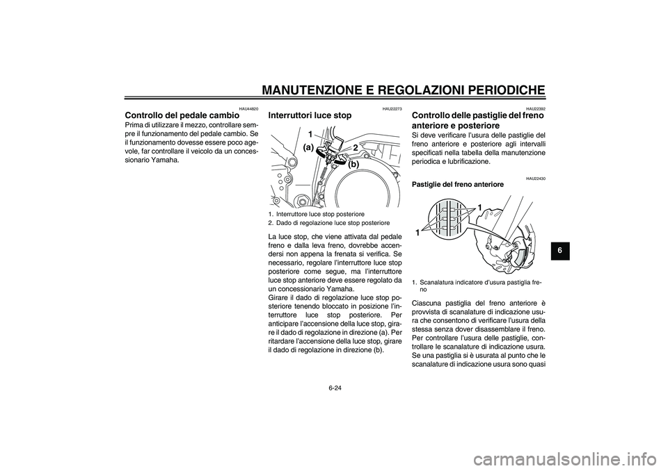YAMAHA WR 250R 2010  Manuale duso (in Italian) MANUTENZIONE E REGOLAZIONI PERIODICHE
6-24
6
HAU44820
Controllo del pedale cambio Prima di utilizzare il mezzo, controllare sem-
pre il funzionamento del pedale cambio. Se
il funzionamento dovesse ess