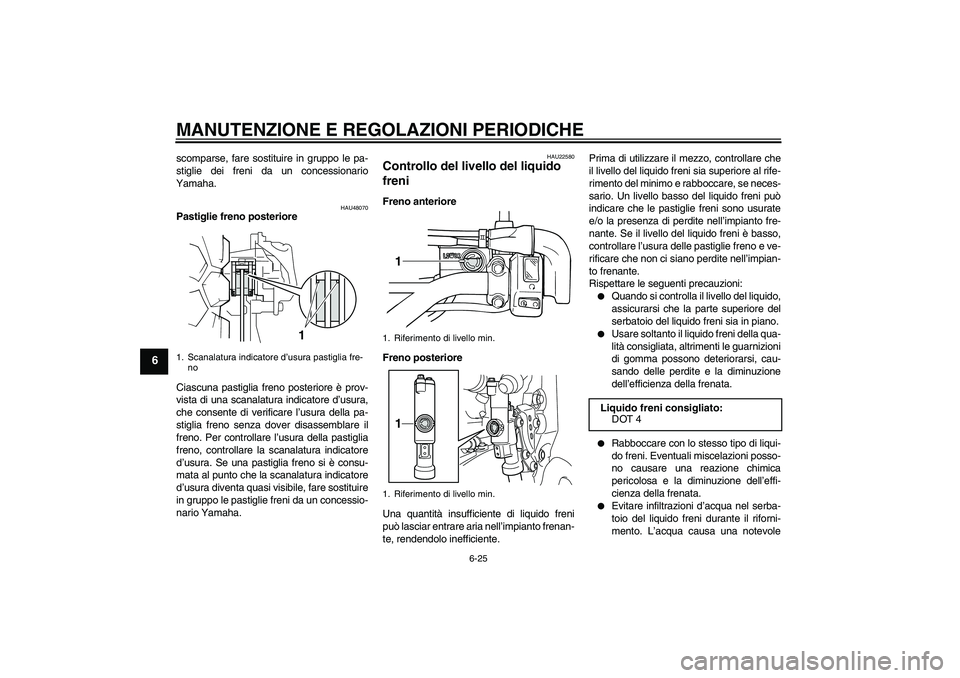 YAMAHA WR 250R 2010  Manuale duso (in Italian) MANUTENZIONE E REGOLAZIONI PERIODICHE
6-25
6
scomparse, fare sostituire in gruppo le pa-
stiglie dei freni da un concessionario
Yamaha.
HAU48070
Pastiglie freno posteriore
Ciascuna pastiglia freno pos