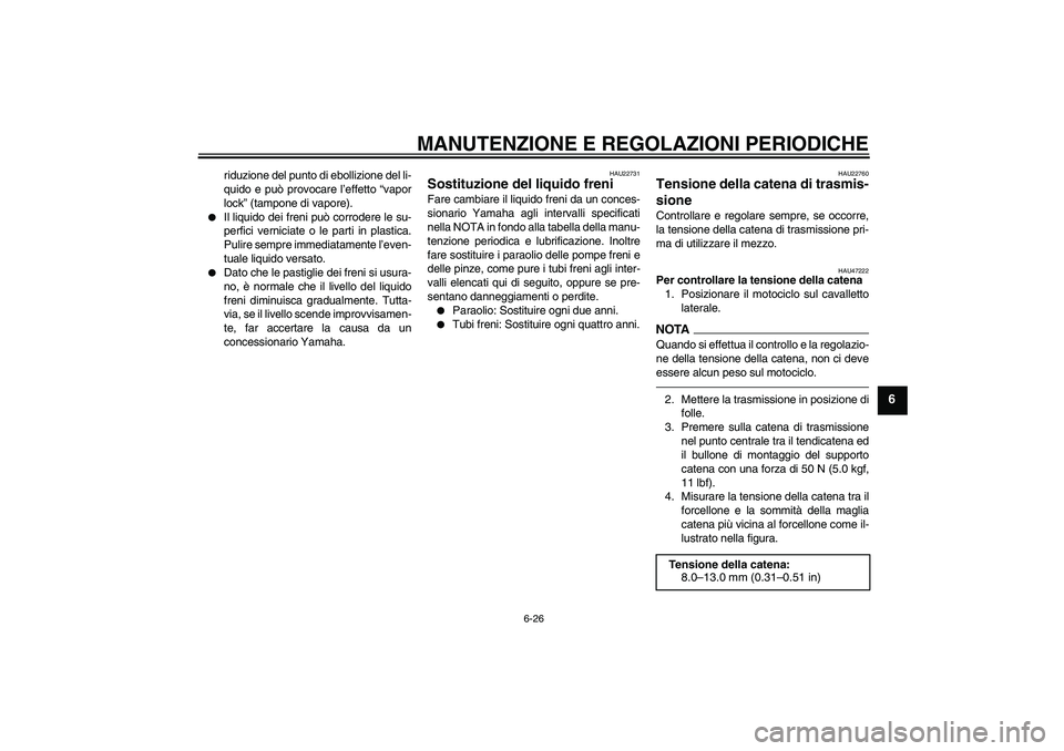 YAMAHA WR 250R 2010  Manuale duso (in Italian) MANUTENZIONE E REGOLAZIONI PERIODICHE
6-26
6
riduzione del punto di ebollizione del li-
quido e può provocare l’effetto “vapor
lock” (tampone di vapore).

Il liquido dei freni può corrodere l