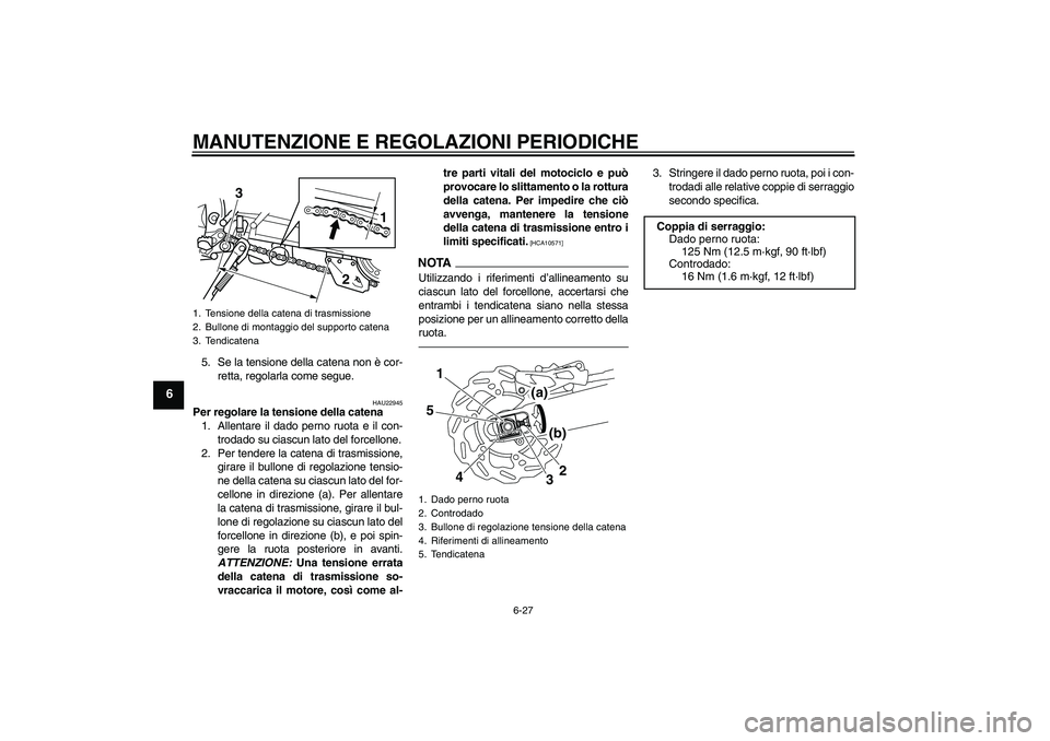 YAMAHA WR 250R 2010  Manuale duso (in Italian) MANUTENZIONE E REGOLAZIONI PERIODICHE
6-27
6
5. Se la tensione della catena non è cor-
retta, regolarla come segue.
HAU22945
Per regolare la tensione della catena
1. Allentare il dado perno ruota e i