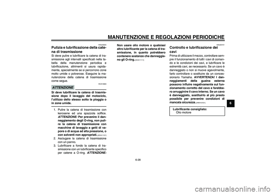 YAMAHA WR 250R 2010  Manuale duso (in Italian) MANUTENZIONE E REGOLAZIONI PERIODICHE
6-28
6
HAU23025
Pulizia e lubrificazione della cate-
na di trasmissione Si deve pulire e lubrificare la catena di tra-
smissione agli intervalli specificati nella
