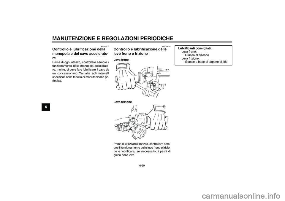 YAMAHA WR 250R 2010  Manuale duso (in Italian) MANUTENZIONE E REGOLAZIONI PERIODICHE
6-29
6
HAU23112
Controllo e lubrificazione della 
manopola e del cavo accelerato-
re Prima di ogni utilizzo, controllare sempre il
funzionamento della manopola ac