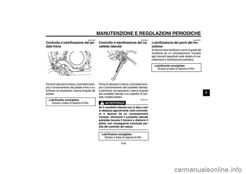 YAMAHA WR 250R 2010 Manuale duso (in Italian) MANUTENZIONE E REGOLAZIONI PERIODICHE
6-30
6
HAU23182
Controllo e lubrificazione del pe-
dale freno Prima di utilizzare il mezzo, controllare sem-
pre il funzionamento del pedale freno e lu-
brificare YAMAHA WR 250R 2010 Manuale duso (in Italian) MANUTENZIONE E REGOLAZIONI PERIODICHE
6-30
6
HAU23182
Controllo e lubrificazione del pe-
dale freno Prima di utilizzare il mezzo, controllare sem-
pre il funzionamento del pedale freno e lu-
brificare
