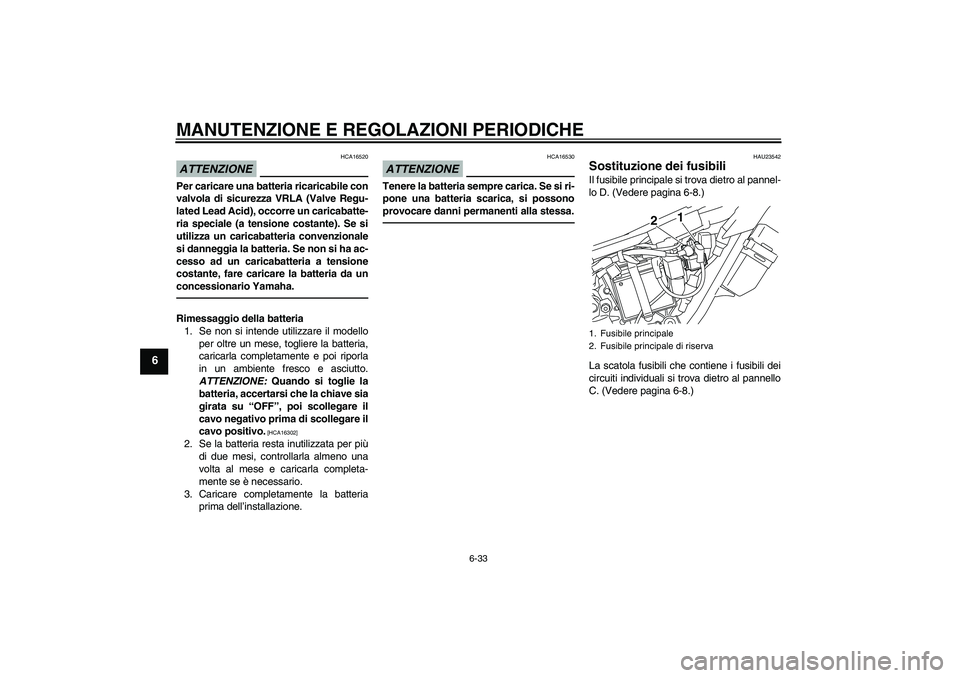 YAMAHA WR 250R 2010 Manuale duso (in Italian) MANUTENZIONE E REGOLAZIONI PERIODICHE
6-33
6
ATTENZIONE
HCA16520
Per caricare una batteria ricaricabile con
valvola di sicurezza VRLA (Valve Regu-
lated Lead Acid), occorre un caricabatte-
ria special YAMAHA WR 250R 2010 Manuale duso (in Italian) MANUTENZIONE E REGOLAZIONI PERIODICHE
6-33
6
ATTENZIONE
HCA16520
Per caricare una batteria ricaricabile con
valvola di sicurezza VRLA (Valve Regu-
lated Lead Acid), occorre un caricabatte-
ria special