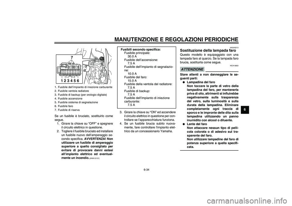 YAMAHA WR 250R 2010 Manuale duso (in Italian) MANUTENZIONE E REGOLAZIONI PERIODICHE
6-34
6
Se un fusibile è bruciato, sostituirlo come
segue.
1. Girare la chiave su “OFF” e spegnere
il circuito elettrico in questione.
2. Togliere il fusibile YAMAHA WR 250R 2010 Manuale duso (in Italian) MANUTENZIONE E REGOLAZIONI PERIODICHE
6-34
6
Se un fusibile è bruciato, sostituirlo come
segue.
1. Girare la chiave su “OFF” e spegnere
il circuito elettrico in questione.
2. Togliere il fusibile