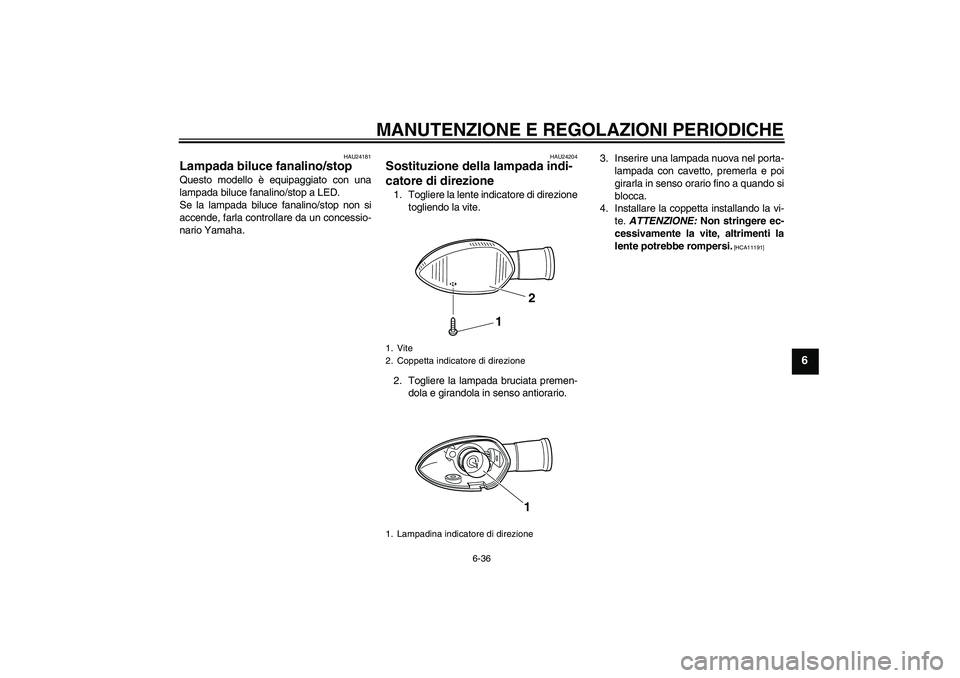 YAMAHA WR 250R 2010 Manuale duso (in Italian) MANUTENZIONE E REGOLAZIONI PERIODICHE
6-36
6
HAU24181
Lampada biluce fanalino/stop Questo modello è equipaggiato con una
lampada biluce fanalino/stop a LED.
Se la lampada biluce fanalino/stop non si
YAMAHA WR 250R 2010 Manuale duso (in Italian) MANUTENZIONE E REGOLAZIONI PERIODICHE
6-36
6
HAU24181
Lampada biluce fanalino/stop Questo modello è equipaggiato con una
lampada biluce fanalino/stop a LED.
Se la lampada biluce fanalino/stop non si