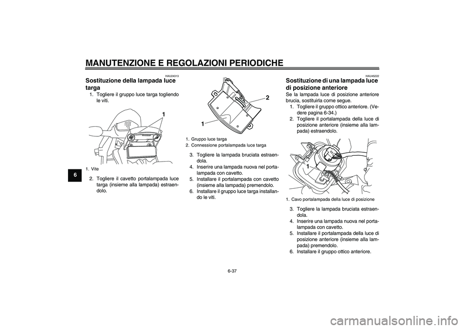 YAMAHA WR 250R 2010 Manuale duso (in Italian) MANUTENZIONE E REGOLAZIONI PERIODICHE
6-37
6
HAU24313
Sostituzione della lampada luce
targa 1. Togliere il gruppo luce targa togliendo
le viti.
2. Togliere il cavetto portalampada luce
targa (insieme YAMAHA WR 250R 2010 Manuale duso (in Italian) MANUTENZIONE E REGOLAZIONI PERIODICHE
6-37
6
HAU24313
Sostituzione della lampada luce
targa 1. Togliere il gruppo luce targa togliendo
le viti.
2. Togliere il cavetto portalampada luce
targa (insieme