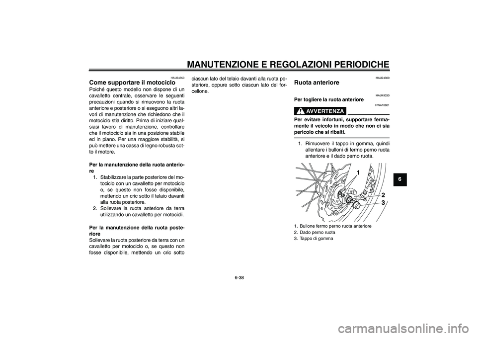 YAMAHA WR 250R 2010 Manuale duso (in Italian) MANUTENZIONE E REGOLAZIONI PERIODICHE
6-38
6
HAU24350
Come supportare il motociclo Poiché questo modello non dispone di un
cavalletto centrale, osservare le seguenti
precauzioni quando si rimuovono l YAMAHA WR 250R 2010 Manuale duso (in Italian) MANUTENZIONE E REGOLAZIONI PERIODICHE
6-38
6
HAU24350
Come supportare il motociclo Poiché questo modello non dispone di un
cavalletto centrale, osservare le seguenti
precauzioni quando si rimuovono l