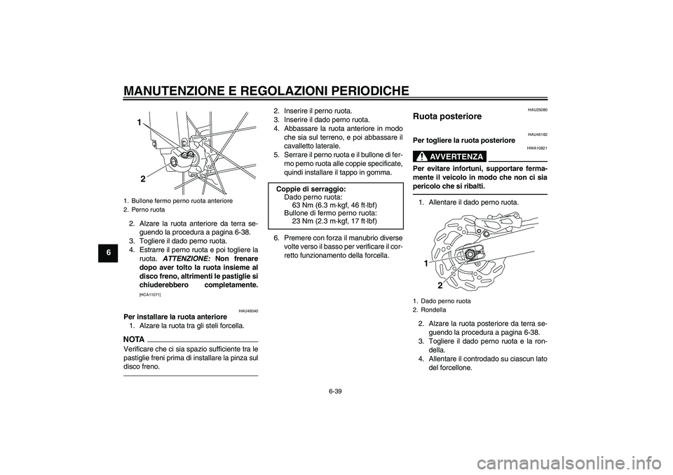 YAMAHA WR 250R 2010 Manuale duso (in Italian) MANUTENZIONE E REGOLAZIONI PERIODICHE
6-39
6
2. Alzare la ruota anteriore da terra se-
guendo la procedura a pagina 6-38.
3. Togliere il dado perno ruota.
4. Estrarre il perno ruota e poi togliere la
YAMAHA WR 250R 2010 Manuale duso (in Italian) MANUTENZIONE E REGOLAZIONI PERIODICHE
6-39
6
2. Alzare la ruota anteriore da terra se-
guendo la procedura a pagina 6-38.
3. Togliere il dado perno ruota.
4. Estrarre il perno ruota e poi togliere la