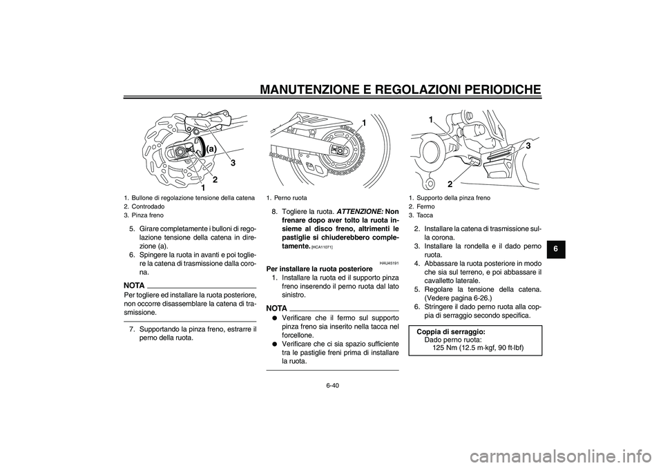 YAMAHA WR 250R 2010  Manuale duso (in Italian) MANUTENZIONE E REGOLAZIONI PERIODICHE
6-40
6
5. Girare completamente i bulloni di rego-
lazione tensione della catena in dire-
zione (a).
6. Spingere la ruota in avanti e poi toglie-
re la catena di t