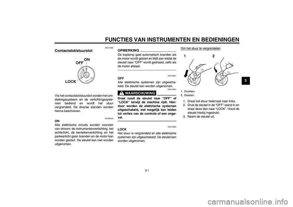 YAMAHA WR 250R 2010  Instructieboekje (in Dutch) FUNCTIES VAN INSTRUMENTEN EN BEDIENINGEN
3-1
3
DAU10460
Contactslot/stuurslot Via het contactslot/stuurslot worden het ont-
stekingssysteem en de verlichtingssyste-
men bediend en wordt het stuur
verg