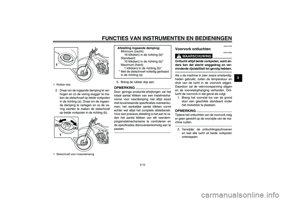 YAMAHA WR 250R 2010 Instructieboekje (in Dutch) FUNCTIES VAN INSTRUMENTEN EN BEDIENINGEN
3-15
3
2. Draai om de ingaande demping te ver-
hogen en zo de vering stugger te ma-
ken de stelschroef op beide vorkpoten
in de richting (a). Draai om de ingaa YAMAHA WR 250R 2010 Instructieboekje (in Dutch) FUNCTIES VAN INSTRUMENTEN EN BEDIENINGEN
3-15
3
2. Draai om de ingaande demping te ver-
hogen en zo de vering stugger te ma-
ken de stelschroef op beide vorkpoten
in de richting (a). Draai om de ingaa