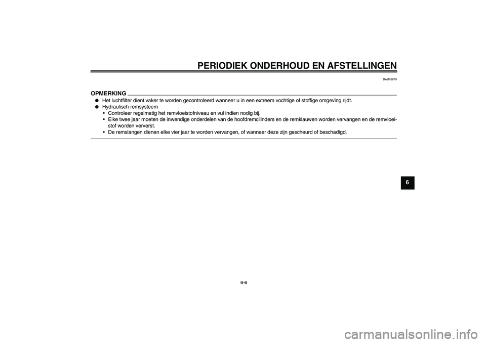 YAMAHA WR 250R 2010  Instructieboekje (in Dutch) PERIODIEK ONDERHOUD EN AFSTELLINGEN
6-6
6
DAU18670
OPMERKING
Het luchtfilter dient vaker te worden gecontroleerd wanneer u in een extreem vochtige of stoffige omgeving rijdt.

Hydraulisch remsysteem