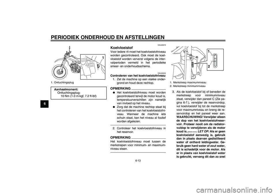 YAMAHA WR 250R 2010 Instructieboekje (in Dutch) PERIODIEK ONDERHOUD EN AFSTELLINGEN
6-13
6
DAU20070
Koelvloeistof Voor iedere rit moet het koelvloeistofniveau
worden gecontroleerd. Ook moet de koel-
vloeistof worden ververst volgens de inter-
valpe YAMAHA WR 250R 2010 Instructieboekje (in Dutch) PERIODIEK ONDERHOUD EN AFSTELLINGEN
6-13
6
DAU20070
Koelvloeistof Voor iedere rit moet het koelvloeistofniveau
worden gecontroleerd. Ook moet de koel-
vloeistof worden ververst volgens de inter-
valpe