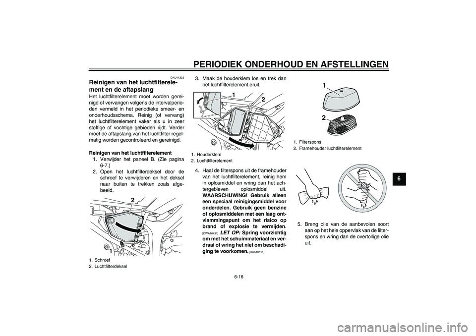 YAMAHA WR 250R 2010 Instructieboekje (in Dutch) PERIODIEK ONDERHOUD EN AFSTELLINGEN
6-16
6
DAU44323
Reinigen van het luchtfilterele-
ment en de aftapslang Het luchtfilterelement moet worden gerei-
nigd of vervangen volgens de intervalperio-
den ver YAMAHA WR 250R 2010 Instructieboekje (in Dutch) PERIODIEK ONDERHOUD EN AFSTELLINGEN
6-16
6
DAU44323
Reinigen van het luchtfilterele-
ment en de aftapslang Het luchtfilterelement moet worden gerei-
nigd of vervangen volgens de intervalperio-
den ver