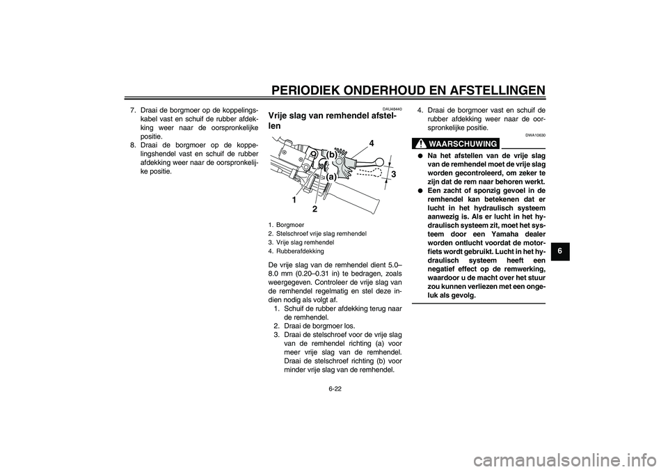 YAMAHA WR 250R 2010  Instructieboekje (in Dutch) PERIODIEK ONDERHOUD EN AFSTELLINGEN
6-22
6
7. Draai de borgmoer op de koppelings-
kabel vast en schuif de rubber afdek-
king weer naar de oorspronkelijke
positie.
8. Draai de borgmoer op de koppe-
lin