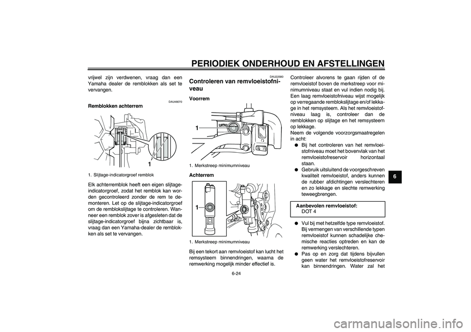 YAMAHA WR 250R 2010  Instructieboekje (in Dutch) PERIODIEK ONDERHOUD EN AFSTELLINGEN
6-24
6
vrijwel zijn verdwenen, vraag dan een
Yamaha dealer de remblokken als set te
vervangen.
DAU48070
Remblokken achterrem
Elk achterremblok heeft een eigen slijt