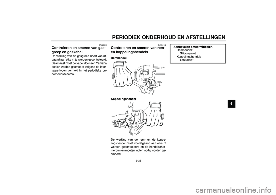 YAMAHA WR 250R 2010  Instructieboekje (in Dutch) PERIODIEK ONDERHOUD EN AFSTELLINGEN
6-28
6
DAU23112
Controleren en smeren van gas-
greep en gaskabel De werking van de gasgreep hoort vooraf-
gaand aan elke rit te worden gecontroleerd.
Daarnaast moet