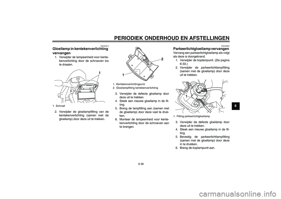 YAMAHA WR 250R 2010 Instructieboekje (in Dutch) PERIODIEK ONDERHOUD EN AFSTELLINGEN
6-36
6
DAU24313
Gloeilamp in kentekenverlichting
vervangen 1. Verwijder de lampeenheid voor kente-
kenverlichting door de schroeven los
te draaien.
2. Verwijder de YAMAHA WR 250R 2010 Instructieboekje (in Dutch) PERIODIEK ONDERHOUD EN AFSTELLINGEN
6-36
6
DAU24313
Gloeilamp in kentekenverlichting
vervangen 1. Verwijder de lampeenheid voor kente-
kenverlichting door de schroeven los
te draaien.
2. Verwijder de