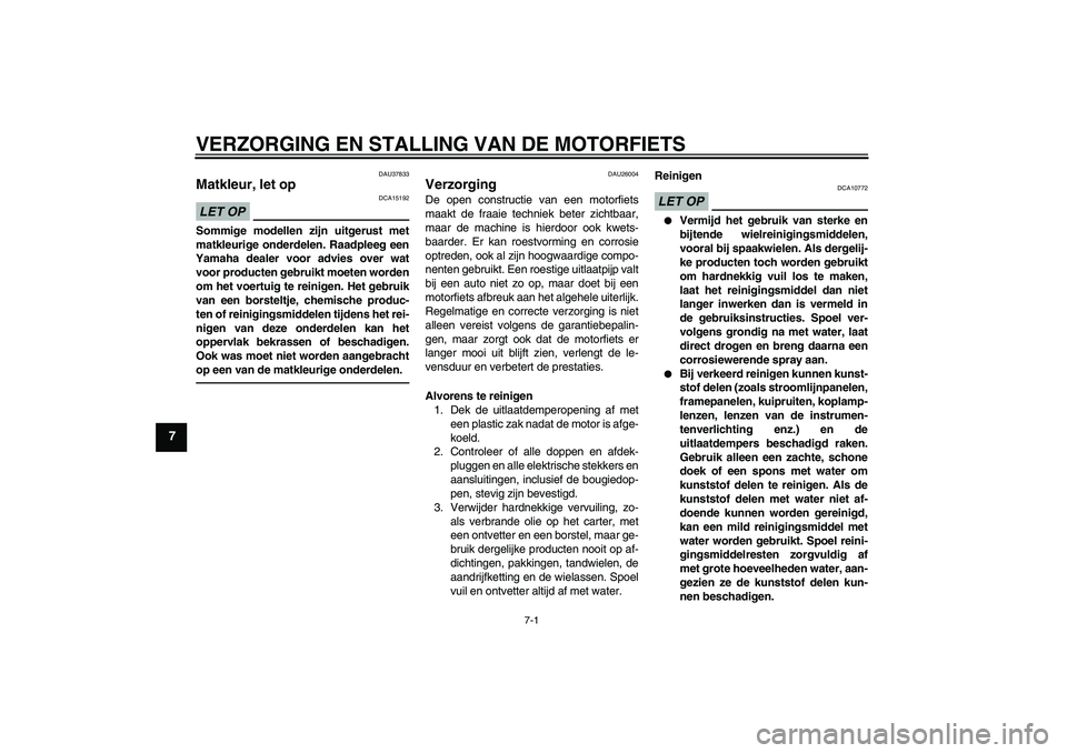 YAMAHA WR 250R 2010  Instructieboekje (in Dutch) VERZORGING EN STALLING VAN DE MOTORFIETS
7-1
7
DAU37833
Matkleur, let op LET OP
DCA15192
Sommige modellen zijn uitgerust met
matkleurige onderdelen. Raadpleeg een
Yamaha dealer voor advies over wat
vo