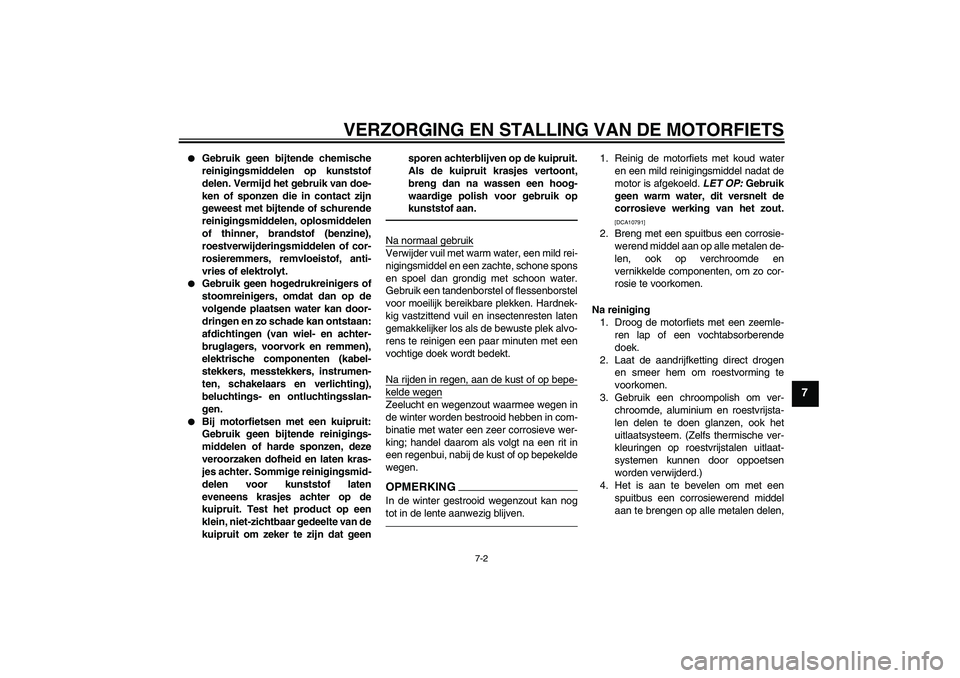 YAMAHA WR 250R 2010  Instructieboekje (in Dutch) VERZORGING EN STALLING VAN DE MOTORFIETS
7-2
7

Gebruik geen bijtende chemische
reinigingsmiddelen op kunststof
delen. Vermijd het gebruik van doe-
ken of sponzen die in contact zijn
geweest met bijt