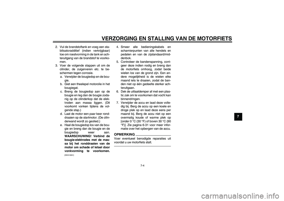 YAMAHA WR 250R 2010  Instructieboekje (in Dutch) VERZORGING EN STALLING VAN DE MOTORFIETS
7-4
7
2. Vul de brandstoftank en voeg een sta-
bilisatoradditief (indien verkrijgbaar)
toe om roestvorming in de tank en ach-
teruitgang van de brandstof te vo