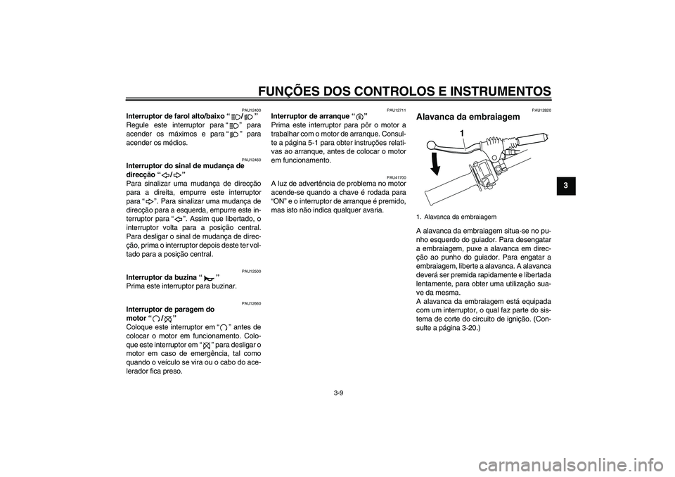 YAMAHA WR 250R 2010 Manual de utilização (in Portuguese) FUNÇÕES DOS CONTROLOS E INSTRUMENTOS
3-9
3
PAU12400
Interruptor de farol alto/baixo“/”
Regule este interruptor para“” para
acender os máximos e para“” para
acender os médios.
PAU12460 YAMAHA WR 250R 2010 Manual de utilização (in Portuguese) FUNÇÕES DOS CONTROLOS E INSTRUMENTOS
3-9
3
PAU12400
Interruptor de farol alto/baixo“/”
Regule este interruptor para“” para
acender os máximos e para“” para
acender os médios.
PAU12460