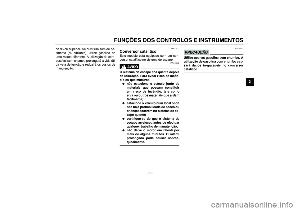 YAMAHA WR 250R 2010 Manual de utilização (in Portuguese) FUNÇÕES DOS CONTROLOS E INSTRUMENTOS
3-13
3
de 95 ou superior. Se ouvir um som de ba-
timento (ou sibilante), utilize gasolina de
uma marca diferente. A utilização de com-
bustível sem chumbo pro YAMAHA WR 250R 2010 Manual de utilização (in Portuguese) FUNÇÕES DOS CONTROLOS E INSTRUMENTOS
3-13
3
de 95 ou superior. Se ouvir um som de ba-
timento (ou sibilante), utilize gasolina de
uma marca diferente. A utilização de com-
bustível sem chumbo pro