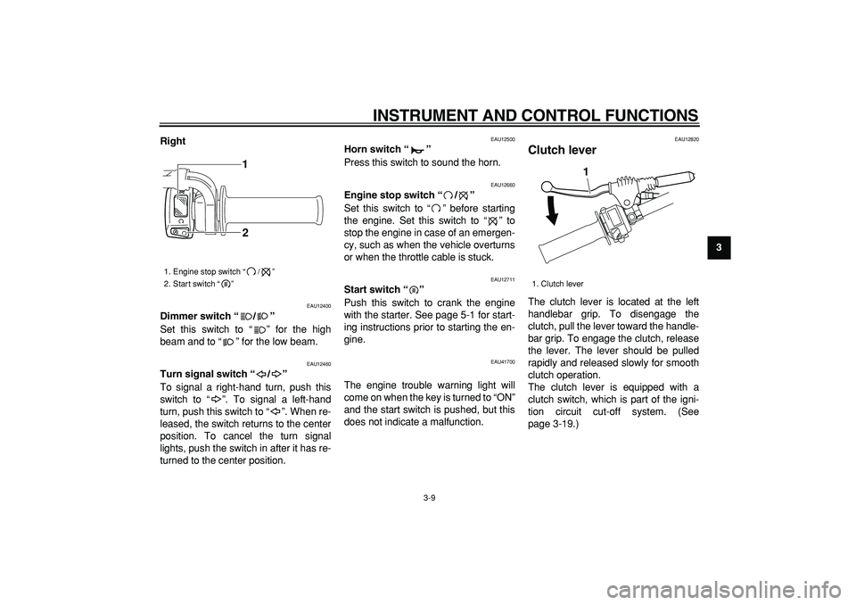 YAMAHA WR 250R 2009  Owners Manual  
INSTRUMENT AND CONTROL FUNCTIONS 
3-9 
2
34
5
6
7
8
9 Right
 
EAU12400 
Dimmer switch “ / ”  
Set this switch to “ ” for the high
beam and to “ ” for the low beam. 
EAU12460 
Turn signal