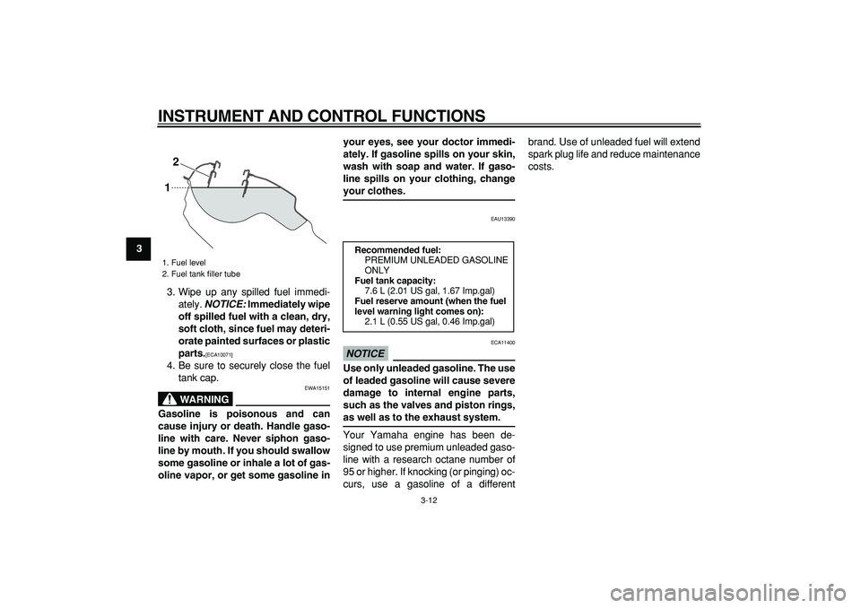 YAMAHA WR 250R 2009  Owners Manual  
INSTRUMENT AND CONTROL FUNCTIONS 
3-12 
1
2
3
4
5
6
7
8
9 
3. Wipe up any spilled fuel immedi-
ately.  
NOTICE: 
 Immediately wipe
off spilled fuel with a clean, dry,
soft cloth, since fuel may dete