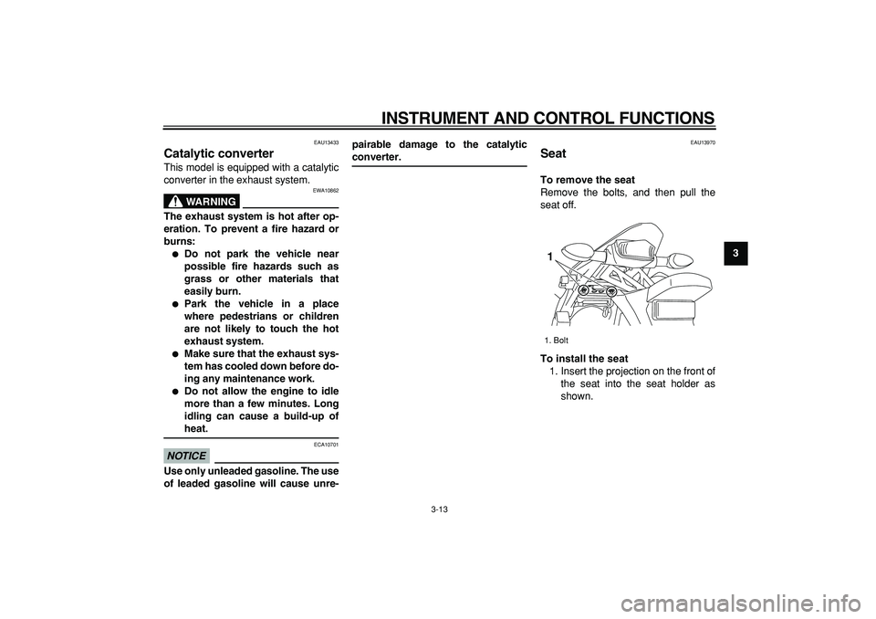 YAMAHA WR 250R 2009  Owners Manual  
INSTRUMENT AND CONTROL FUNCTIONS 
3-13 
2
34
5
6
7
8
9
 
EAU13433 
Catalytic converter  
This model is equipped with a catalytic
converter in the exhaust system.
WARNING
 
EWA10862 
The exhaust syst