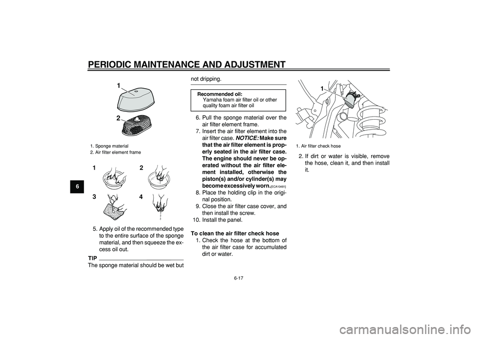 YAMAHA WR 250R 2009 Workshop Manual
PERIODIC MAINTENANCE AND ADJUSTMENT
6-17
1
2
3
4
5
6
7
8
9
5. Apply oil of the recommended type
to the entire surface of the sponge
material, and then squeeze the ex-
cess oil out.
TIP
The spon YAMAHA WR 250R 2009 Workshop Manual
PERIODIC MAINTENANCE AND ADJUSTMENT
6-17
1
2
3
4
5
6
7
8
9
5. Apply oil of the recommended type
to the entire surface of the sponge
material, and then squeeze the ex-
cess oil out.
TIP
The spon