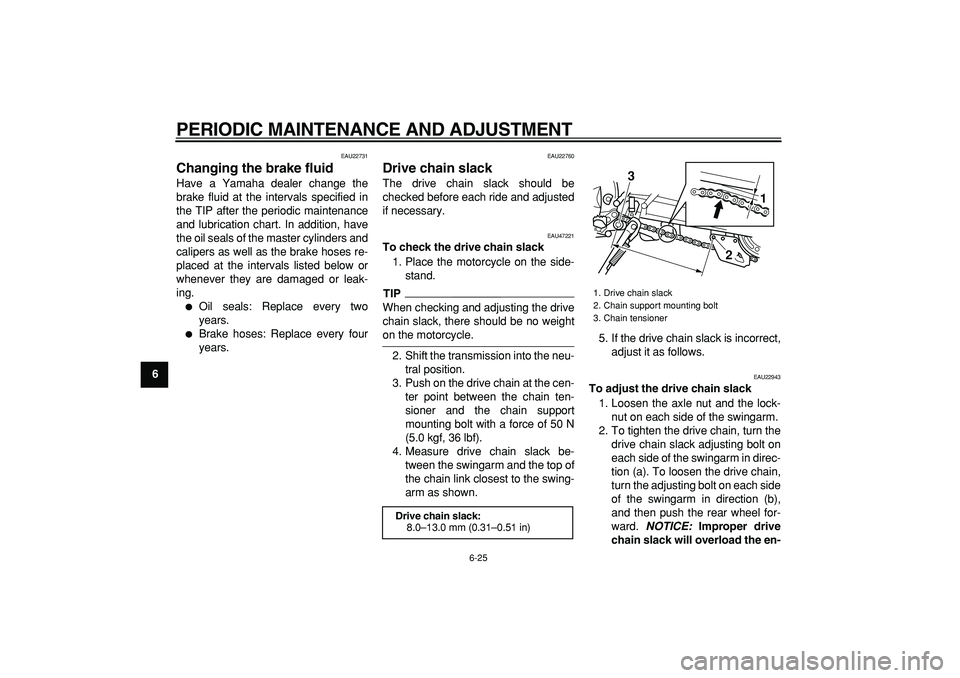 YAMAHA WR 250R 2009 Owners Manual
PERIODIC MAINTENANCE AND ADJUSTMENT
6-25
1
2
3
4
5
6
7
8
9
EAU22731
Changing the brake fluid
Have a Yamaha dealer change the
brake fluid at the intervals specified in
the TIP after the period YAMAHA WR 250R 2009 Owners Manual
PERIODIC MAINTENANCE AND ADJUSTMENT
6-25
1
2
3
4
5
6
7
8
9
EAU22731
Changing the brake fluid
Have a Yamaha dealer change the
brake fluid at the intervals specified in
the TIP after the period