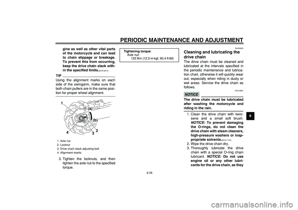 YAMAHA WR 250R 2009  Owners Manual  
PERIODIC MAINTENANCE AND ADJUSTMENT 
6-26 
2
3
4
5
67
8
9 gine as well as other vital parts
of the motorcycle and can lead
to chain slippage or breakage.
To prevent this from occurring,
keep the dri