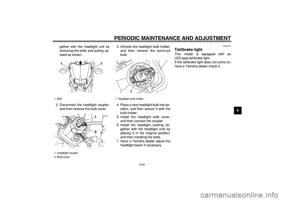 YAMAHA WR 250R 2009 Manual PDF  
PERIODIC MAINTENANCE AND ADJUSTMENT 
6-34 
2
3
4
5
67
8
9  
gether with the headlight unit by
removing the bolts and pulling up-
ward as shown.
2. Disconnect the headlight coupler,
and then remove t