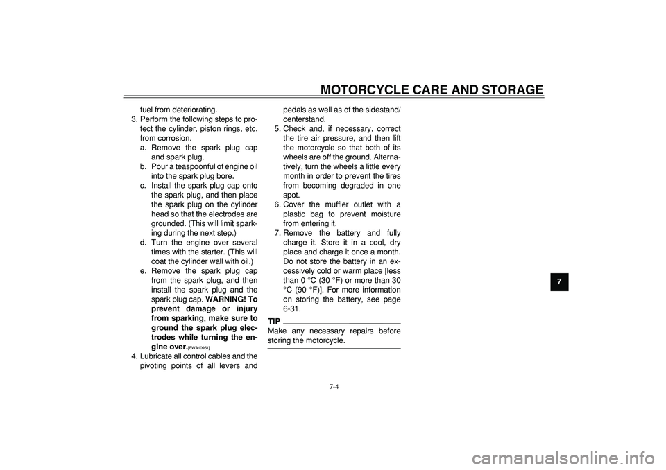 YAMAHA WR 250R 2009 Manual Online  
MOTORCYCLE CARE AND STORAGE 
7-4 
2
3
4
5
6
78
9  
fuel from deteriorating.
3. Perform the following steps to pro-
tect the cylinder, piston rings, etc.
from corrosion.
a. Remove the spark plug cap
