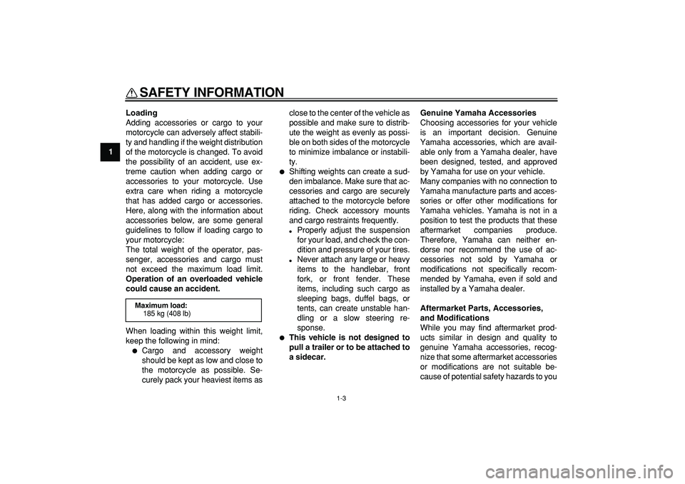 YAMAHA WR 250R 2009  Owners Manual  
SAFETY INFORMATION 
1-3 
1 
Loading 
Adding accessories or cargo to your
motorcycle can adversely affect stabili-
ty and handling if the weight distribution
of the motorcycle is changed. To avoid
th