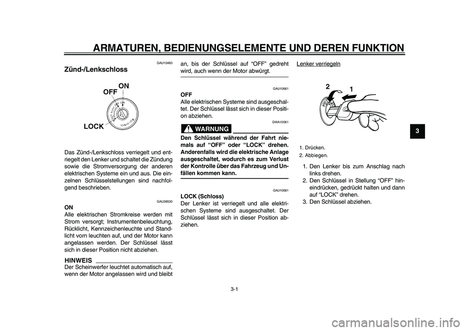 YAMAHA WR 250R 2009  Betriebsanleitungen (in German)  
3-1 
2
34
5
6
7
8
9
 
ARMATUREN, BEDIENUNGSELEMENTE UND DEREN FUNKTION 
GAU10460 
Zünd-/Lenkschloss  
Das Zünd-/Lenkschloss verriegelt und ent-
riegelt den Lenker und schaltet die Zündung
sowie d